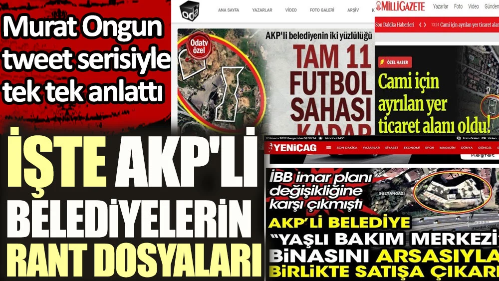 Murat Ongun tweet serisiyle tek tek anlattı .İşte AKP'li belediyelerin rant dosyaları.